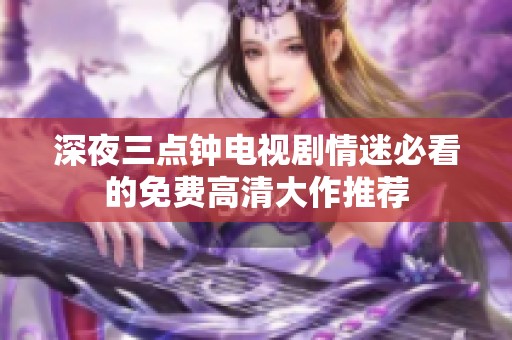 深夜三点钟电视剧情迷必看的免费高清大作推荐