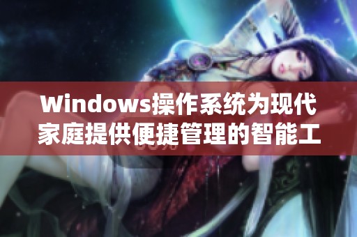 Windows操作系统为现代家庭提供便捷管理的智能工具解析