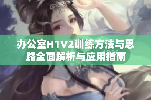 办公室H1V2训练方法与思路全面解析与应用指南