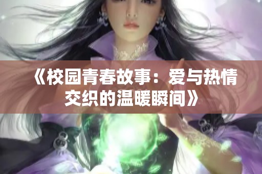 《校园青春故事：爱与热情交织的温暖瞬间》