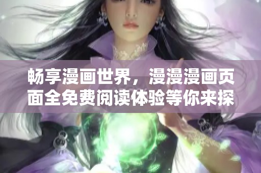 畅享漫画世界，漫漫漫画页面全免费阅读体验等你来探索