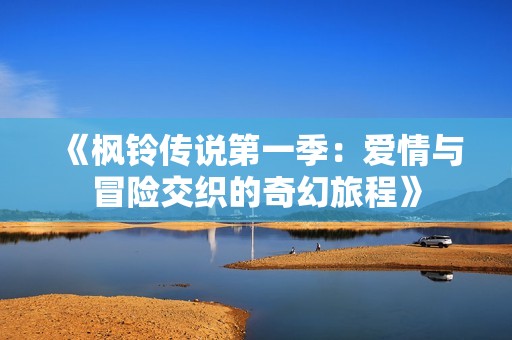 《枫铃传说第一季：爱情与冒险交织的奇幻旅程》