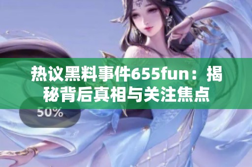 热议黑料事件655fun：揭秘背后真相与关注焦点