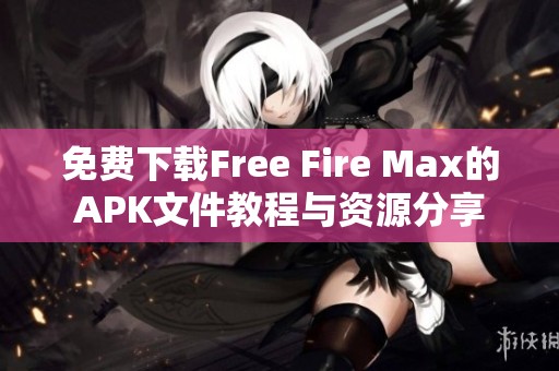 免费下载Free Fire Max的APK文件教程与资源分享