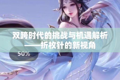 双跨时代的挑战与机遇解析——折枚针的新视角