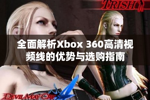 全面解析Xbox 360高清视频线的优势与选购指南