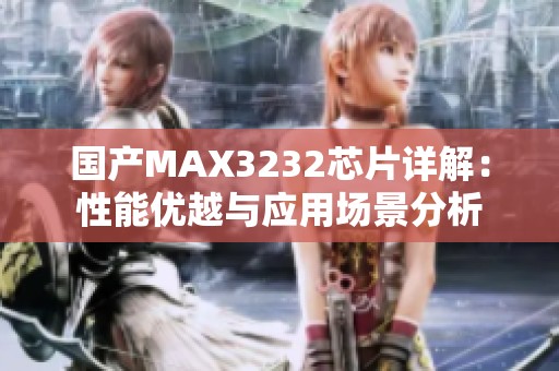 国产MAX3232芯片详解：性能优越与应用场景分析