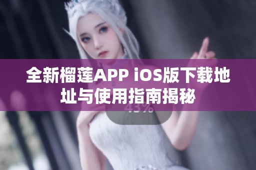 全新榴莲APP iOS版下载地址与使用指南揭秘