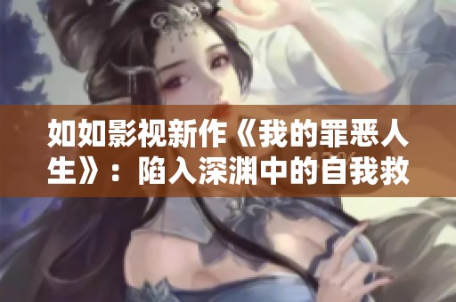 如如影视新作《我的罪恶人生》：陷入深渊中的自我救赎之路