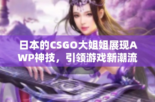 日本的CSGO大姐姐展现AWP神技，引领游戏新潮流