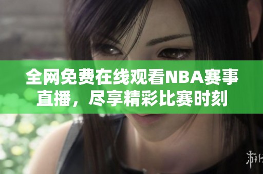 全网免费在线观看NBA赛事直播，尽享精彩比赛时刻