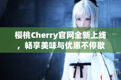 樱桃Cherry官网全新上线，畅享美味与优惠不停歇