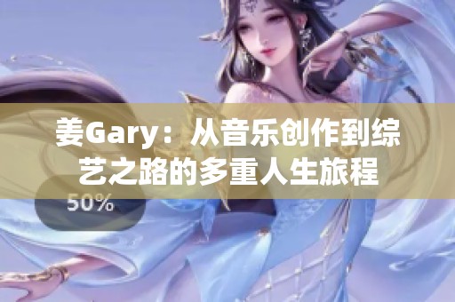 姜Gary：从音乐创作到综艺之路的多重人生旅程