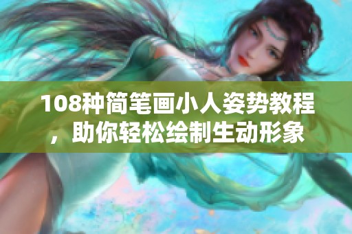 108种简笔画小人姿势教程，助你轻松绘制生动形象