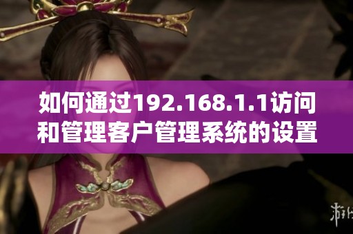 如何通过192.168.1.1访问和管理客户管理系统的设置