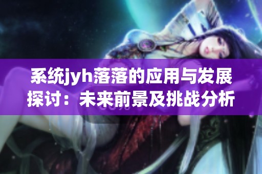 系统jyh落落的应用与发展探讨：未来前景及挑战分析