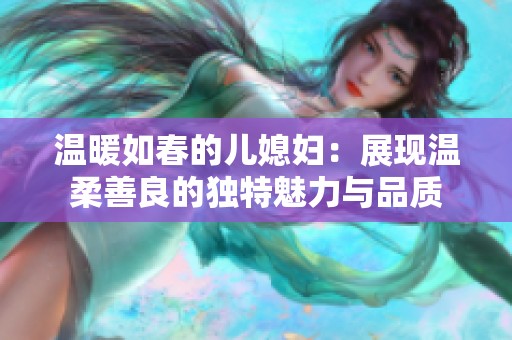 温暖如春的儿媳妇：展现温柔善良的独特魅力与品质