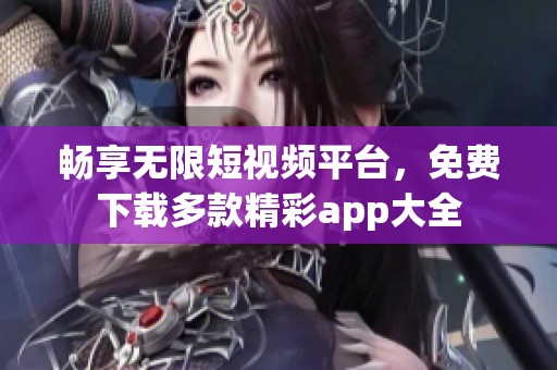 畅享无限短视频平台，免费下载多款精彩app大全