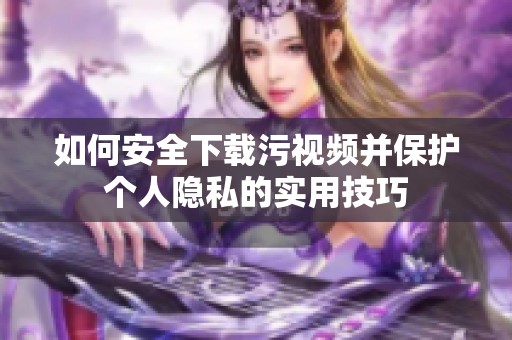 如何安全下载污视频并保护个人隐私的实用技巧