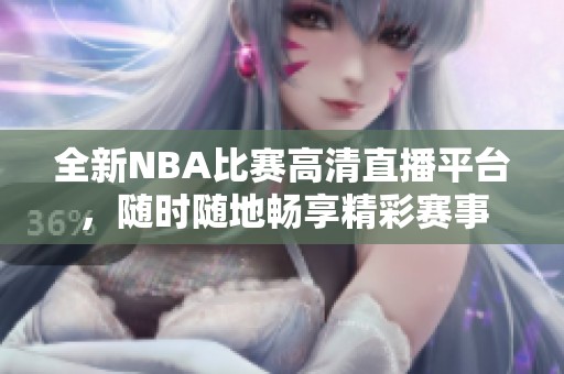 全新NBA比赛高清直播平台，随时随地畅享精彩赛事