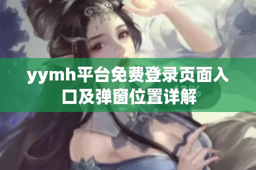 yymh平台免费登录页面入口及弹窗位置详解