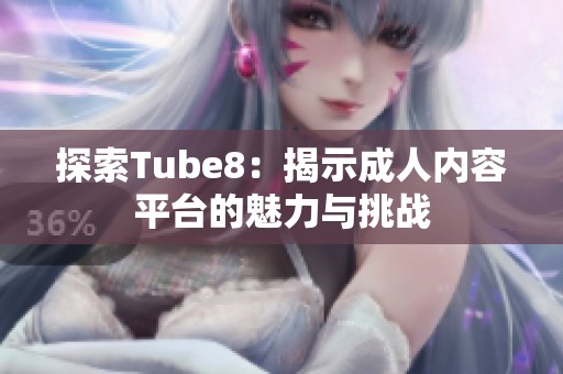 探索Tube8：揭示成人内容平台的魅力与挑战