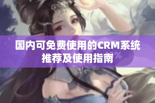 国内可免费使用的CRM系统推荐及使用指南