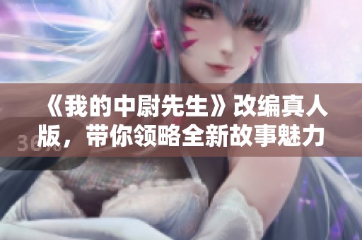 《我的中尉先生》改编真人版，带你领略全新故事魅力