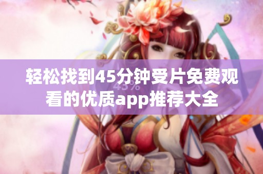 轻松找到45分钟受片免费观看的优质app推荐大全