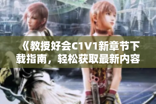 《教授好会C1V1新章节下载指南，轻松获取最新内容》