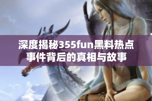 深度揭秘355fun黑料热点事件背后的真相与故事