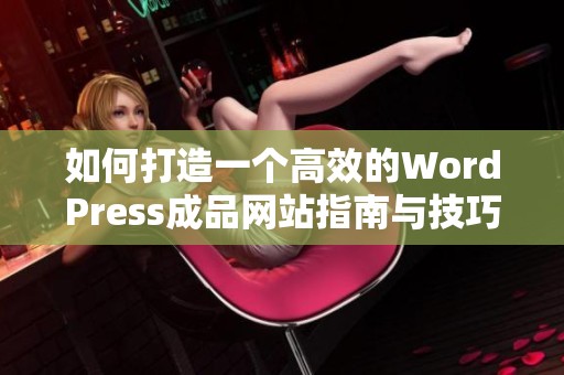 如何打造一个高效的WordPress成品网站指南与技巧分享