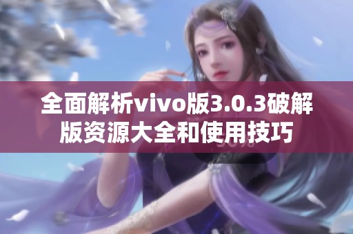 全面解析vivo版3.0.3破解版资源大全和使用技巧