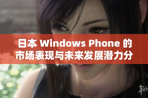 日本 Windows Phone 的市场表现与未来发展潜力分析