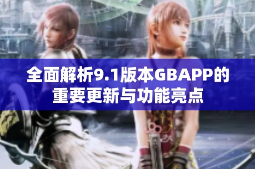 全面解析9.1版本GBAPP的重要更新与功能亮点