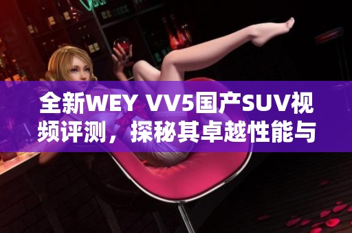 全新WEY VV5国产SUV视频评测，探秘其卓越性能与时尚设计