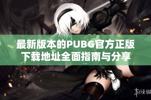 最新版本的PUBG官方正版下载地址全面指南与分享