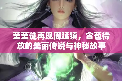 莹莹谜再现周延镇，含苞待放的美丽传说与神秘故事