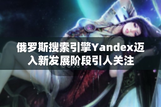 俄罗斯搜索引擎Yandex迈入新发展阶段引人关注