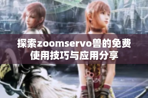 探索zoomservo兽的免费使用技巧与应用分享