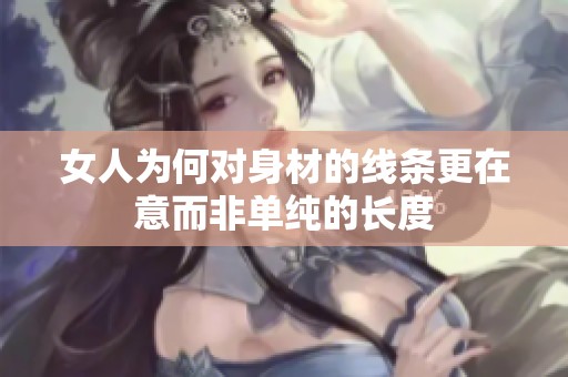 女人为何对身材的线条更在意而非单纯的长度