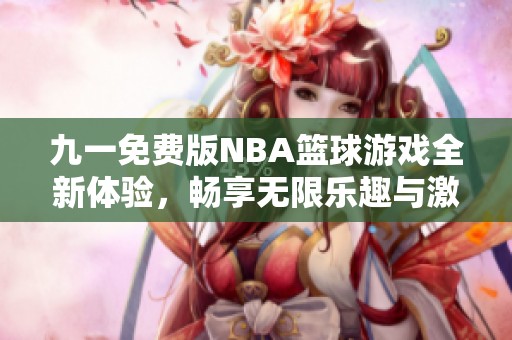 九一免费版NBA篮球游戏全新体验，畅享无限乐趣与激情