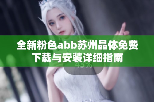 全新粉色abb苏州晶体免费下载与安装详细指南