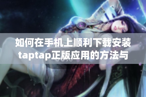 如何在手机上顺利下载安装taptap正版应用的方法与步骤