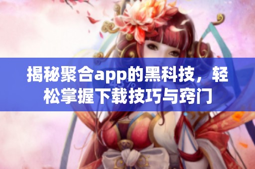 揭秘聚合app的黑科技，轻松掌握下载技巧与窍门