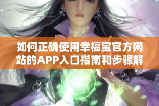 如何正确使用幸福宝官方网站的APP入口指南和步骤解析