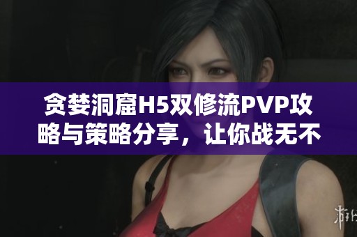 贪婪洞窟H5双修流PVP攻略与策略分享，让你战无不胜