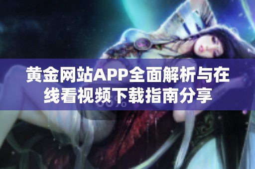 黄金网站APP全面解析与在线看视频下载指南分享