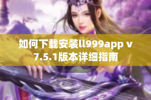 如何下载安装ll999app v7.5.1版本详细指南