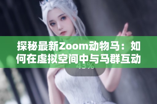 探秘最新Zoom动物马：如何在虚拟空间中与马群互动